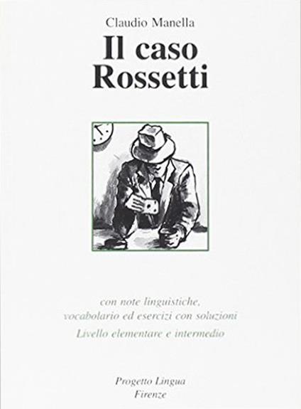 Il caso Rossetti. Con note linguistiche, vocabolario ed esercizi con soluzioni. Livello elementare e intermedio - Claudio Manella - copertina