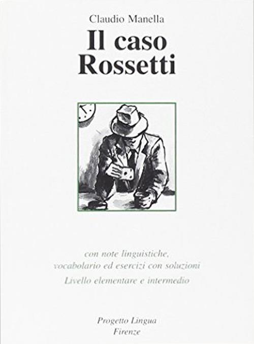 Il caso Rossetti. Con note linguistiche, vocabolario ed esercizi con soluzioni. Livello elementare e intermedio - Claudio Manella - copertina