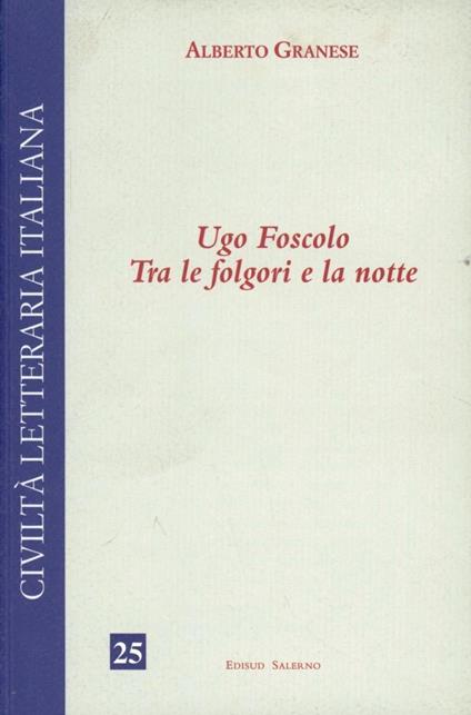 Ugo Foscolo. Tra le folgori e la notte - Alberto Granese - copertina
