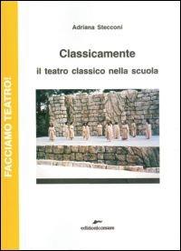 Classicamente. Il teatro classico nella scuola - Adriana Stecconi - copertina