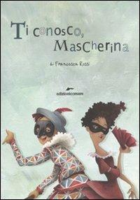 Ti conosco mascherina. In viaggio con le maschere della commedia dell'arte - Francesca Rossi - copertina