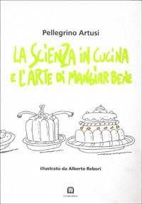 La scienza in cucina e l'arte di mangiar bene - Pellegrino Artusi,Alberto Rebori - copertina