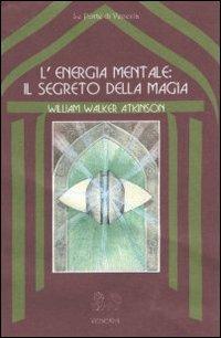 L' energia mentale: il segreto della magia - William Walker Atkinson - copertina