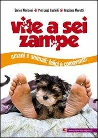 Vite a sei zampe. Umani e animali. Felici e conviventi! - Enrico Moriconi,P. Luigi Castelli,Graziana Moretti - copertina