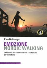 Emozione nordic walking. La filosofia del camminare con i bastoncini per stare bene