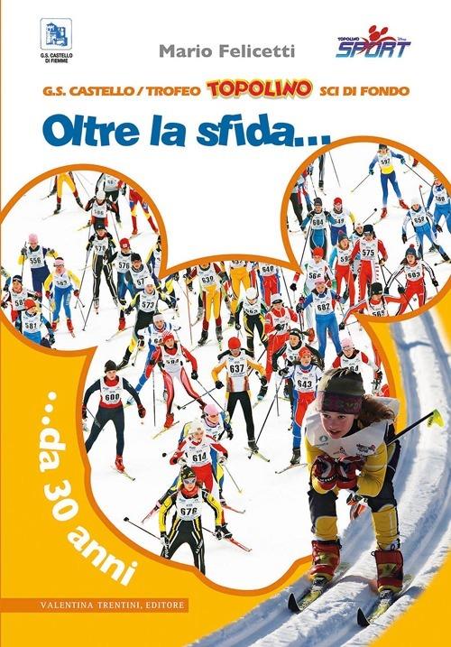 Trofeo Topolino sci di fondo. Oltre la sfida... da 30 anni. Ediz. illustrata - Mario Felicetti - copertina