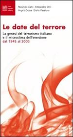 Le date del terrore. La genesi del terrorismo italiano e il microclima dell'eversione dal 1945 al 2003