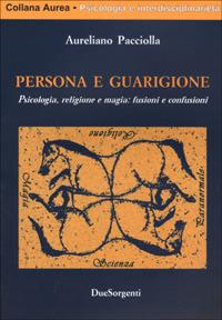 Persona e guarigione. Psicologia, magia e religione: fusioni e confusioni - Aureliano Pacciolla - copertina