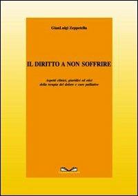 Il diritto a non soffrire. Aspetti clinici, giuridici ed etici della terapia del dolore e cure palliative - Gianluigi Zeppetella - copertina
