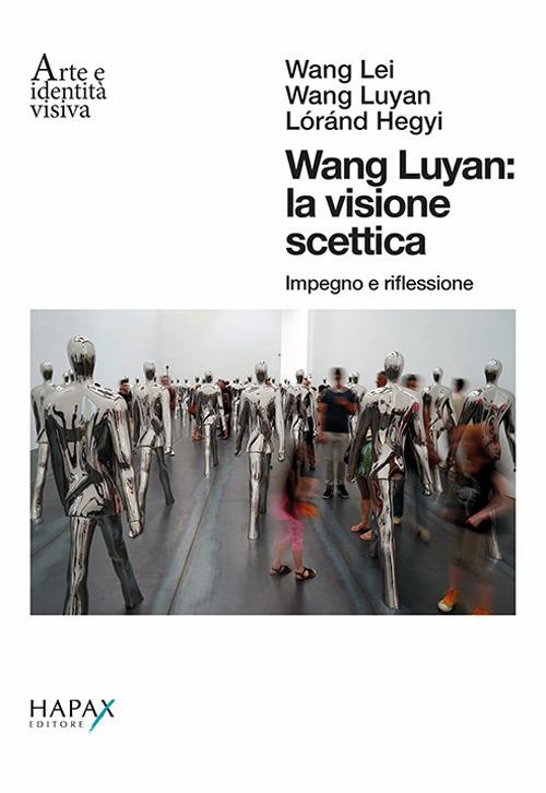 Wang Luyan: la visione scettica. Impegno e riflessione. Ediz. italiana e inglese - Wang Lei,Wang Luyan,Lóránd Hegyi - copertina