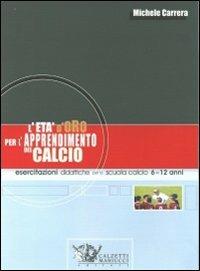 L'età d'oro per l'apprendimento del calcio. Esercitazioni didattiche per la scuola calcio 6-12 anni - Michele Carrera - copertina