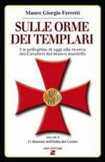 Sulle orme dei Templari. Un pellegrino di oggi alla ricerca dei cavalieri dal bianco mantello. Vol. 2: 11 itinerari nell'Italia del Centro.