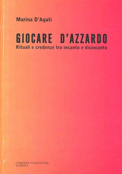 Giocare d'azzardo. Rituali e credenze tra incanto e disincanto - Marina D'Agati - copertina