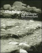 Alto Adige. Archeologia ed emozioni. Dai monoliti della Bretagna ai ripari sotto roccia delle Dolomiti