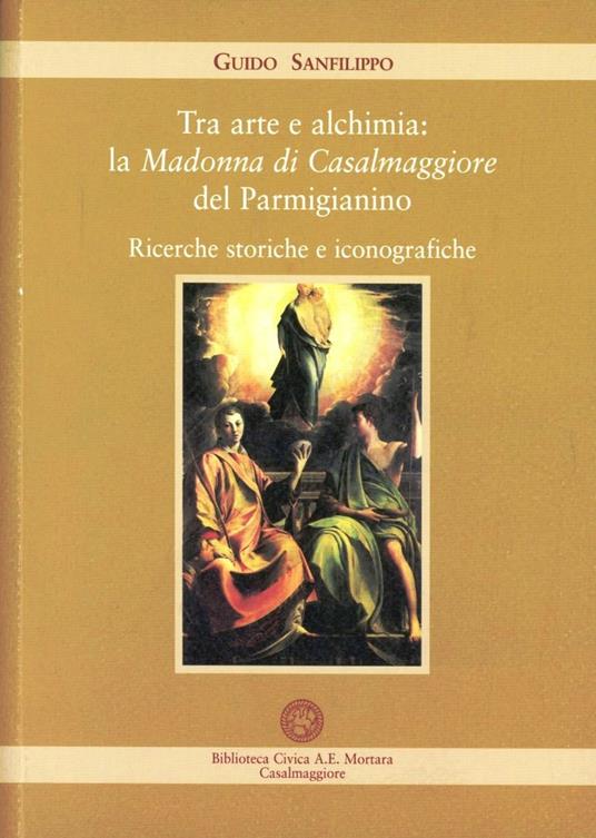 Tra arte e alchimia: la Madonna di Casalmaggiore del Parmigianino. Ricerche storiche e iconografiche - Guido Sanfilippo - copertina