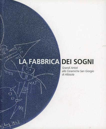La fabbrica dei sogni. Grandi artisti alle ceramiche San Giorgio di Albisola - copertina