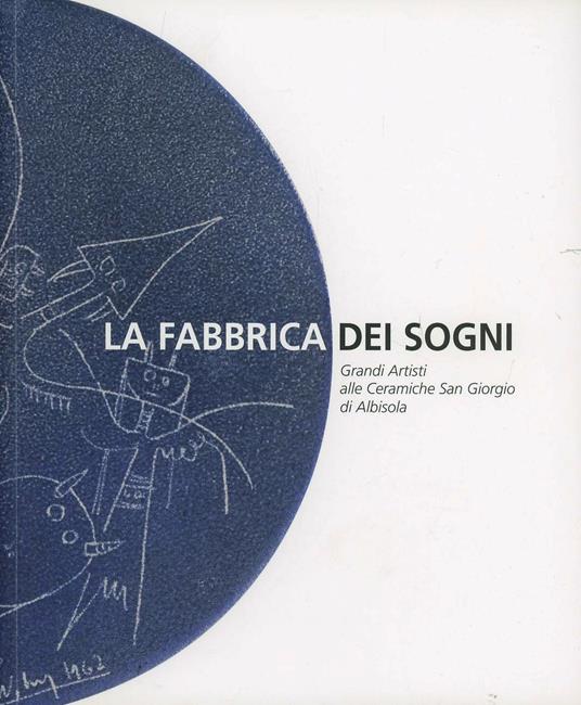 La fabbrica dei sogni. Grandi artisti alle ceramiche San Giorgio di Albisola - copertina