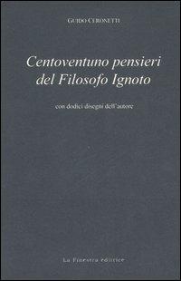 Centoventuno pensieri del filosofo ignoto - Guido Ceronetti - copertina
