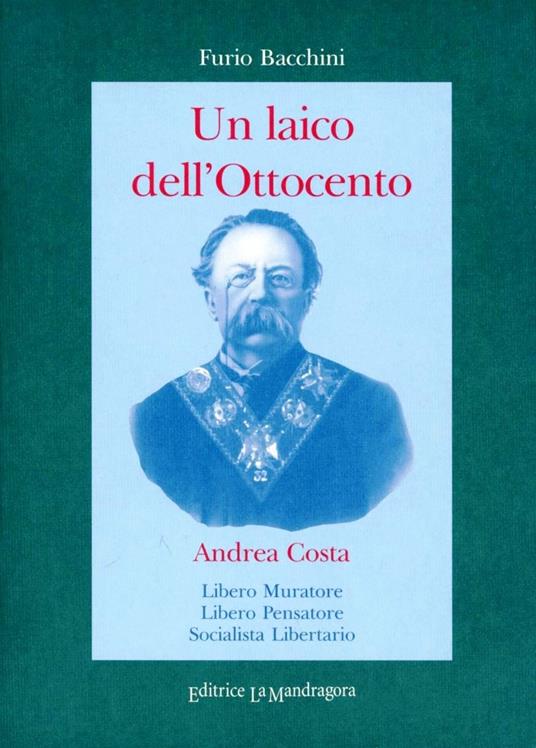 Un laico dell'Ottocento. Andrea Costa Libero Muratore, libero pensatore socialista, libertario - Furio Bacchini - copertina