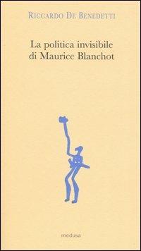 La politica invisibile di Maurice Blanchot. Con un'antologia dei suoi testi degli anni Trenta - Riccardo De Benedetti - 3