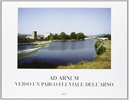 Ad Arnum. Verso un parco fluviale dell'Arno - copertina