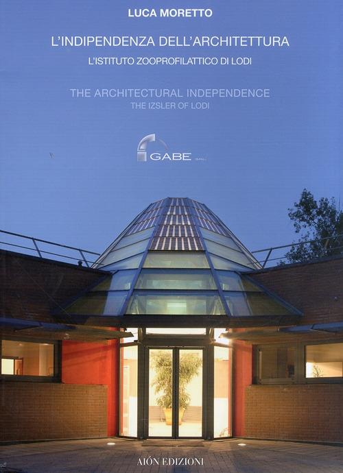 L' indipendenza dell'architettura. L'Istituto zooprofilattico di Lodi-The architectural independence. The Izsler of Lodi. Ediz. bilingue - Luca Moretto - copertina