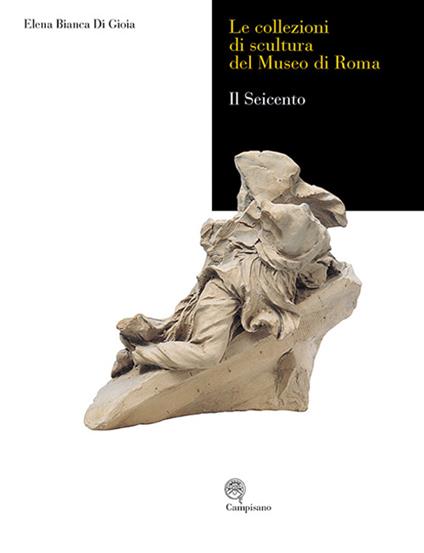 Le collezioni di scultura del museo di Roma. Il seicento. Ediz. illustrata - Elena B. Di Gioia - copertina