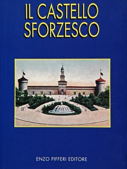 Il Castello Sforzesco - M. Concetta Scilipoti,Enzo Pifferi - copertina