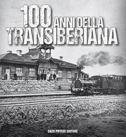 100 anni della Transiberiana. Ediz. illustrata - Enzo Pifferi,Kamolgion Babaev,Guido Gerosa - copertina