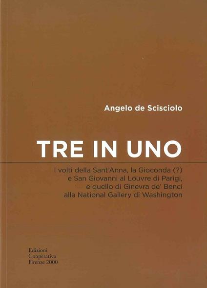 Tre in uno. I volti della sant'Anna, la Gioconda (?) e san Giovanni al Louvre di Parigi, e quello di Ginevra de' Benci alla National gallery di Washington - Angelo De Scisciolo - copertina
