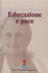 Maria Montessori. Educazione e Pace. Atti del convegno internazionale del 3 ottobre 2015 - Maria Montessori - copertina