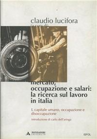 Mercato, occupazione e salari: la ricerca sul lavoro in Italia. Vol. 1: Capitale umano, occupazione e disoccupazione. - copertina