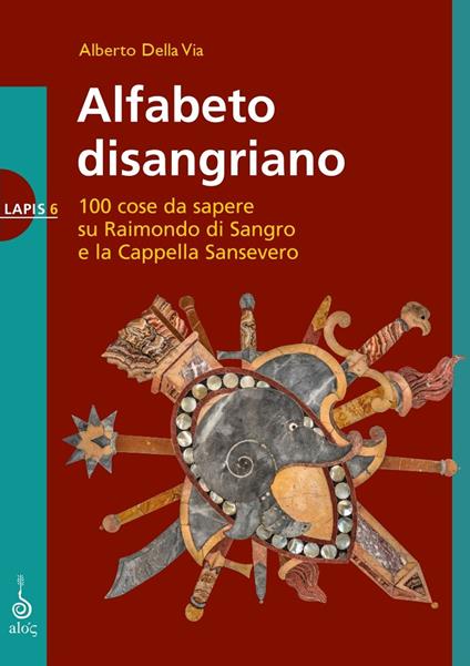 Alfabeto disangriano. 100 cose da sapere su Raimondo di Sangro e la Cappella Sansevero - Alberto Della Via - copertina