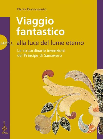 Viaggio fantastico. Alla luce del lume eterno. Le straordinarie invenzioni del principe di Sansevero - Mario Buonoconto - copertina