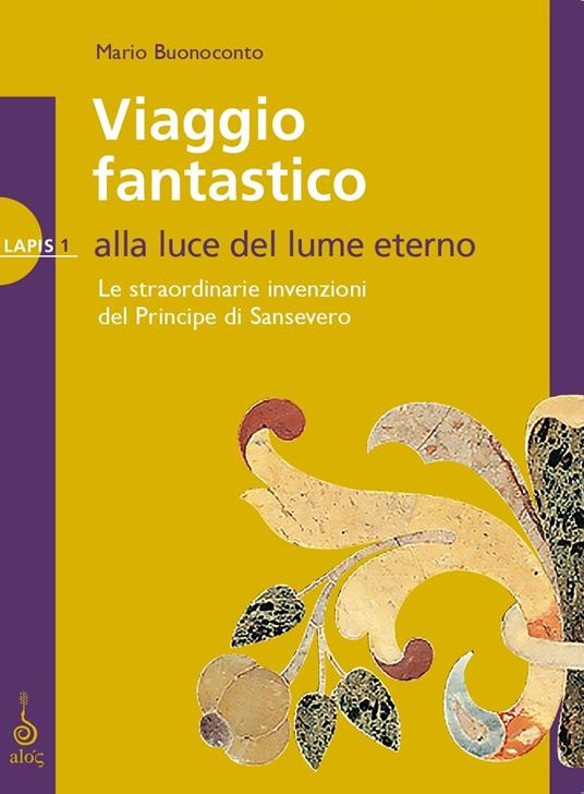 Viaggio fantastico. Alla luce del lume eterno. Le straordinarie invenzioni del principe di Sansevero - Mario Buonoconto - copertina