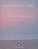 Walter Lazzaro. Trascolorare. Ediz. illustrata