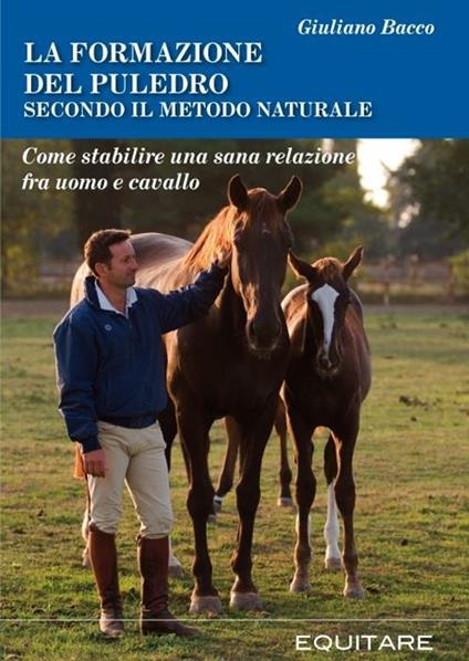 La formazione del puledro secondo il metodo naturale. Come stabilire una sana relazione fra uomo e cavallo - Giuliano Bacco - copertina
