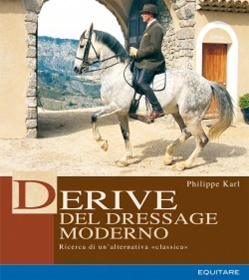Derive del dressage moderno. Ricerca di un'alternativa classica - Philippe Karl - copertina