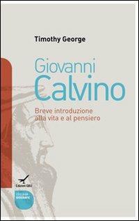 Giovanni Calvino. Breve introduzione alla vita e al pensiero - Timothy George - copertina