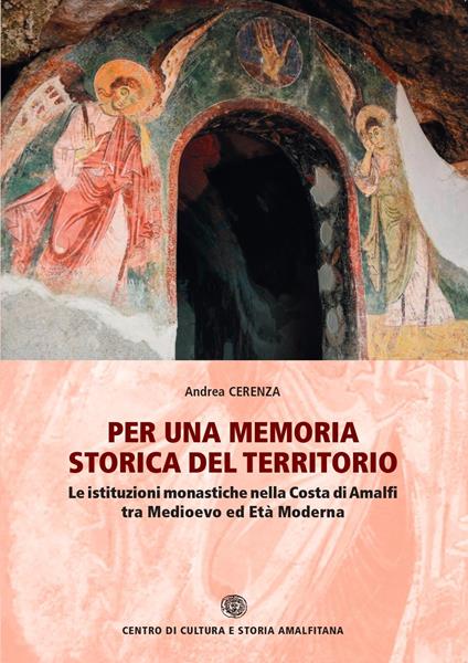 Per una memoria storica del territorio. Le istituzioni monastiche nella Costa di Amalfi tra Medioevo ed Età Moderna - Andrea Cerenza - copertina