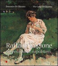 Raffaele Ragione. Impressionista napoletano. Ediz. illustrata - Domenico Di Giacomo,P. Luigi Di Giacomo - copertina