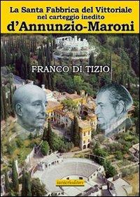 La Santa fabbrica del Vittoriale nel carteggio inedito D'Annunzio-Maroni - Franco Di Tizio - copertina