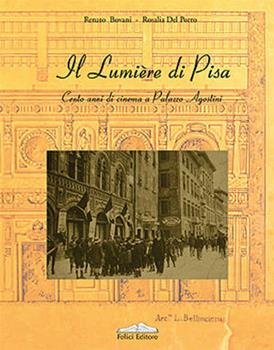 Libro Il Lumière di Pisa. Cento anni di cinema a Palazzo Agostini Renato Bovani , Rosalia Del Porro