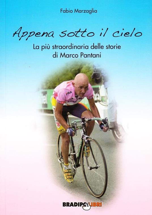 Appena sotto il cielo. La più straordinaria delle storie di Marco Pantani - Fabio Marzaglia - copertina
