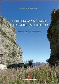 Erbe da mangiare e da bere in Liguria. 385 piante frutti e aromi spontanei - Mauro Vaglio - copertina