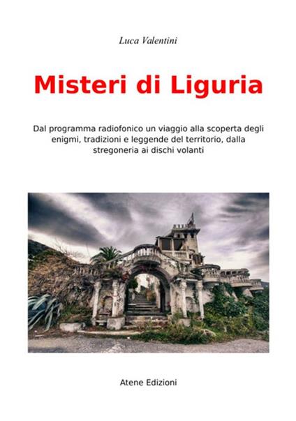 Misteri di Liguria. Dal programma radiofonico un viaggio alla scoperta degli enigmi, tradizioni e leggende del territori, dalla stregoneria ai dischi volanti - Luca Valentini - copertina