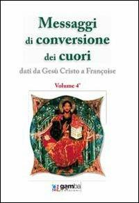 Messaggi di conversione dei cuori. Dati da Gesù Cristo a Françoise - Françoise - copertina