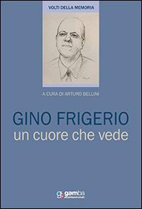Gino Frigerio. Un cuore che vede - Arturo Bellini - copertina