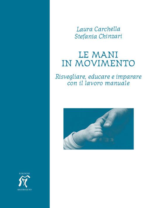 Le mani in movimento. Risvegliare, educare e imparare con il lavoro manuale - Laura Carchella,Stefania Chinzari - copertina