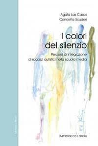 I colori del silenzio. Percorsi di integrazione di ragazzi autistici nella scuola media - Agata Las Casas,Concetta Scuderi - copertina